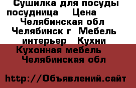 Сушилка для посуды(посудница) › Цена ­ 500 - Челябинская обл., Челябинск г. Мебель, интерьер » Кухни. Кухонная мебель   . Челябинская обл.